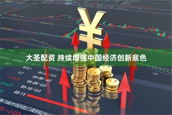 大圣配资 持续增强中国经济创新底色