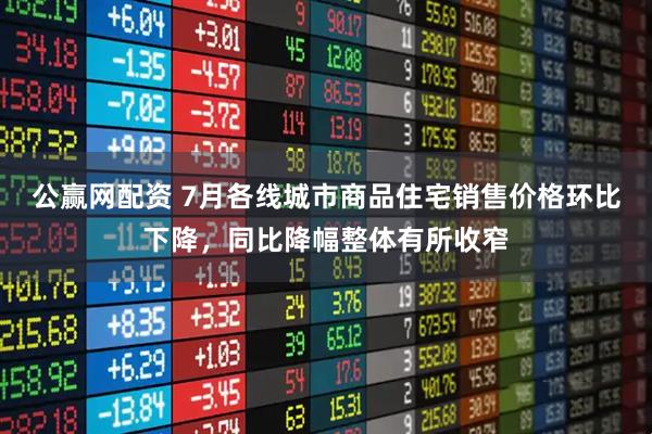 公赢网配资 7月各线城市商品住宅销售价格环比下降，同比降幅整体有所收窄