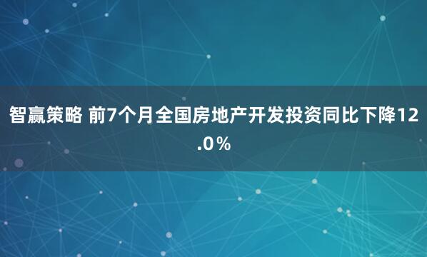 智赢策略 前7个月全国房地产开发投资同比下降12.0％