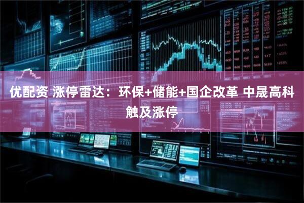 优配资 涨停雷达：环保+储能+国企改革 中晟高科触及涨停