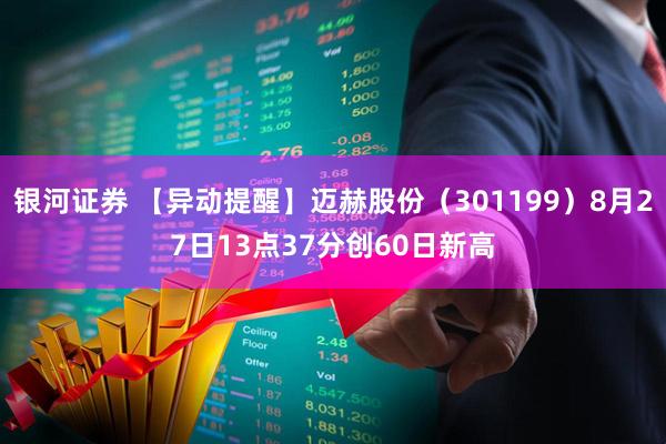 银河证券 【异动提醒】迈赫股份（301199）8月27日13点37分创60日新高