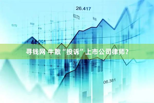 寻钱网 牛散“投诉”上市公司律师？