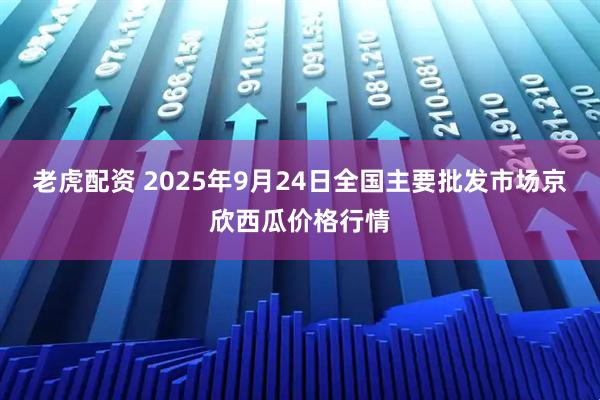 老虎配资 2025年9月24日全国主要批发市场京欣西瓜价格行情