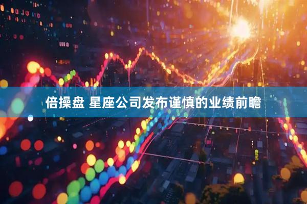 倍操盘 星座公司发布谨慎的业绩前瞻
