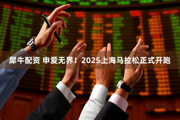 犀牛配资 申爱无界！2025上海马拉松正式开跑