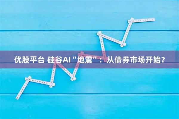 优股平台 硅谷AI“地震”：从债券市场开始？