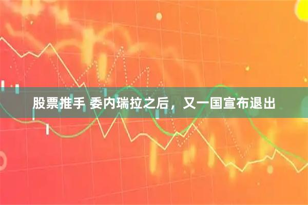 股票推手 委内瑞拉之后，又一国宣布退出
