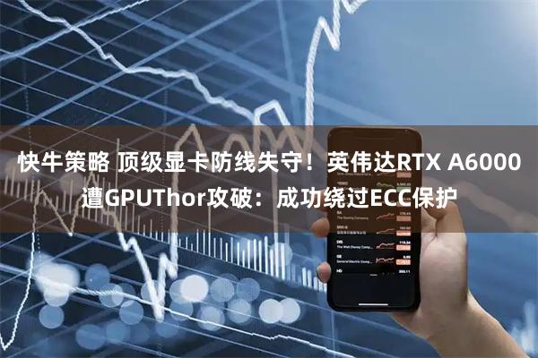 快牛策略 顶级显卡防线失守！英伟达RTX A6000遭GPUThor攻破：成功绕过ECC保护